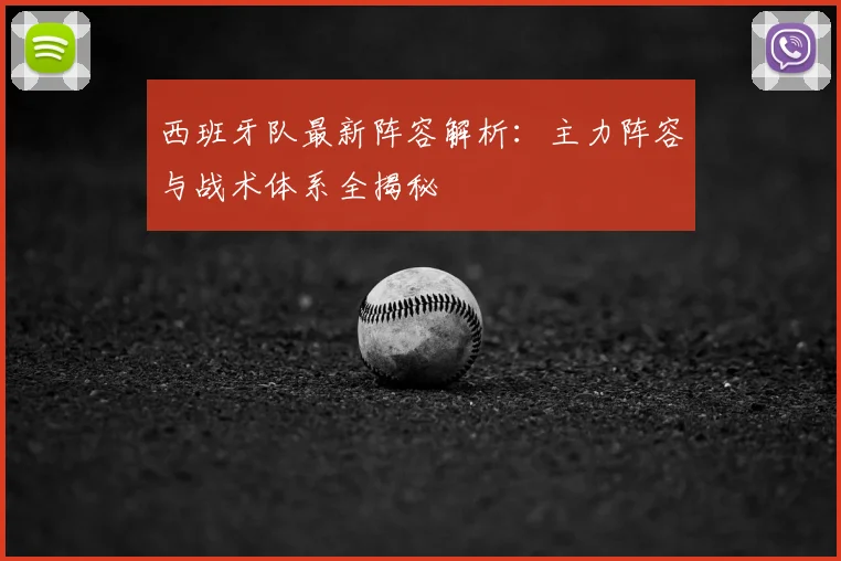 西班牙队最新阵容解析:主力阵容与战术体系全揭秘