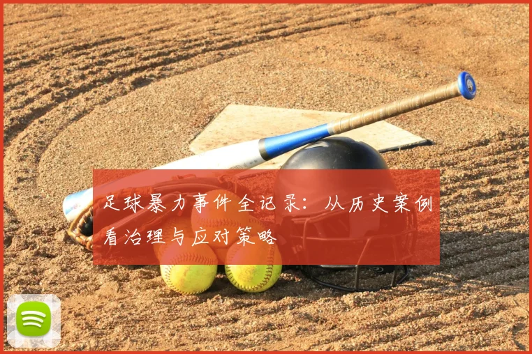 足球暴力事件全记录:从历史案例看治理与应对策略