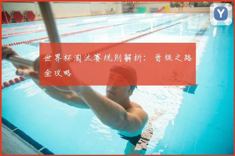 世界杯淘汰赛规则解析：晋级之路全攻略