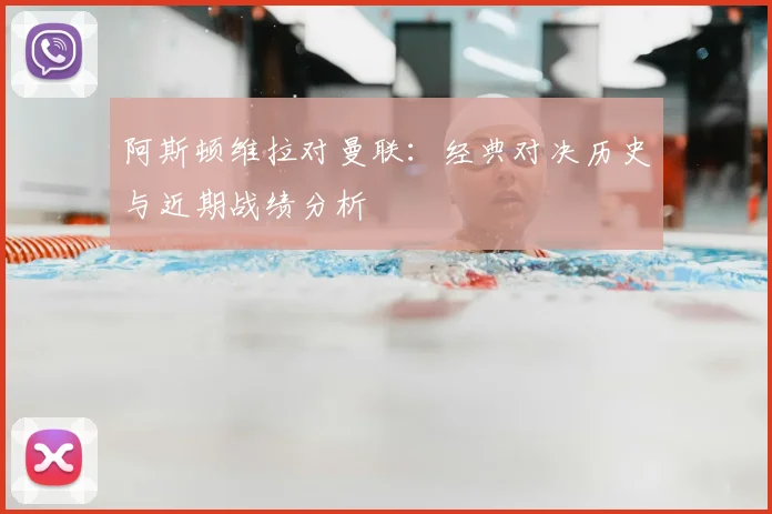 阿斯顿维拉对曼联:经典对决历史与近期战绩分析