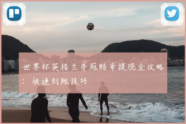 世界杯英格兰夺冠赔率提现全攻略:快速到账技巧