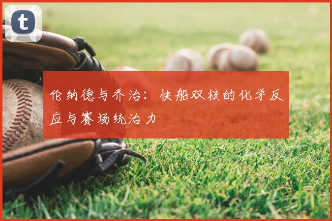 伦纳德与乔治:快船双核的化学反应与赛场统治力