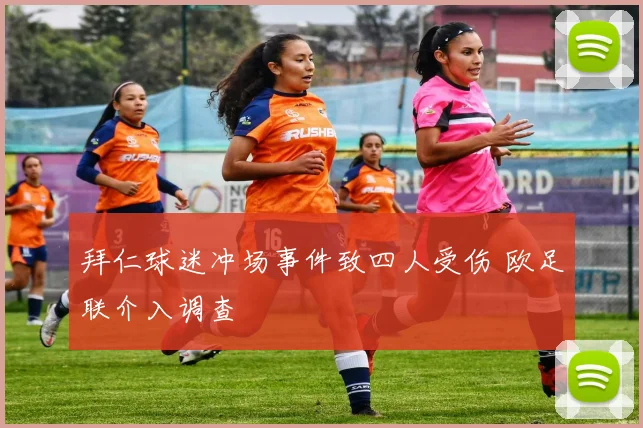 拜仁球迷冲场事件致四人受伤 欧足联介入调查
