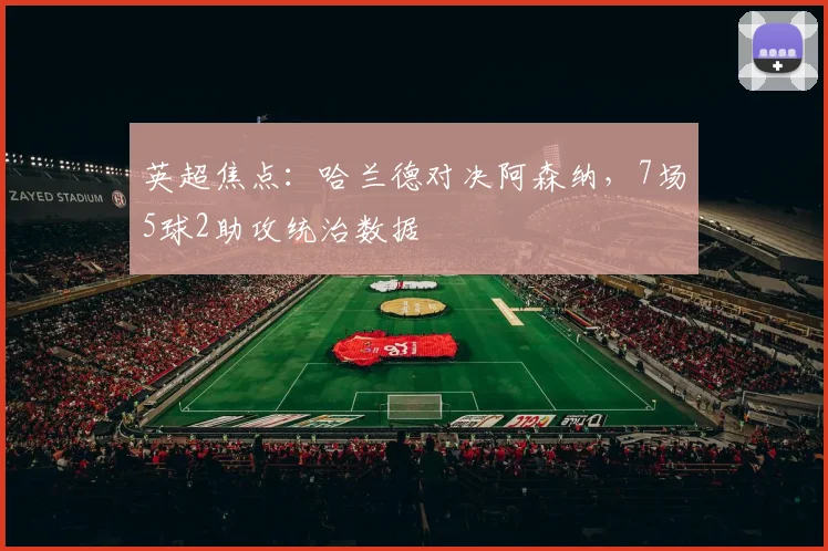 英超焦点:哈兰德对决阿森纳,7场5球2助攻统治数据