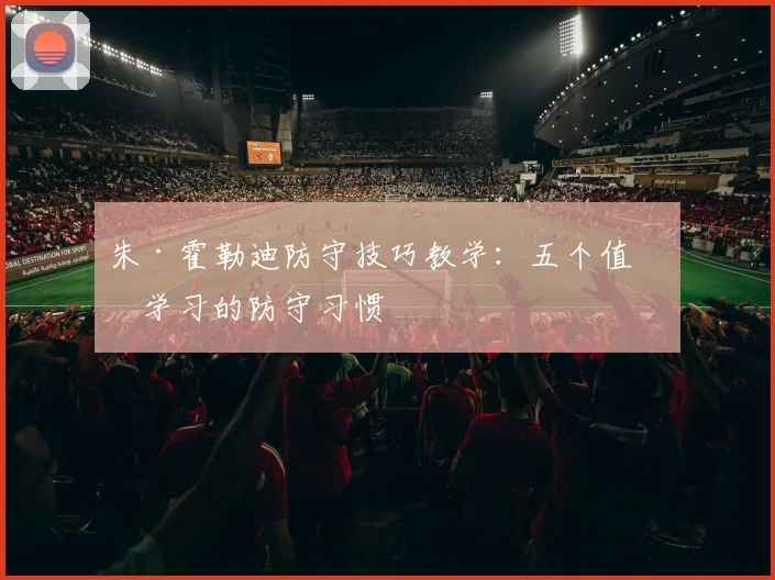 朱·霍勒迪防守技巧教学:五个值得学习的防守习惯