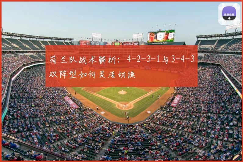 荷兰队战术解析：4-2-3-1与3-4-3双阵型如何灵活切换