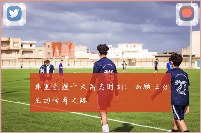 库里生涯十大高光时刻：回顾三分王的传奇之路
